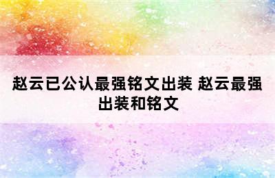 赵云已公认最强铭文出装 赵云最强出装和铭文